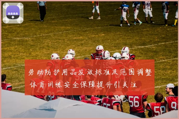 劳动防护用品发放标准及范围调整 体育训练安全保障提升引关注