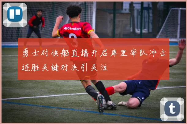 勇士对快船直播开启库里率队冲击连胜关键对决引关注