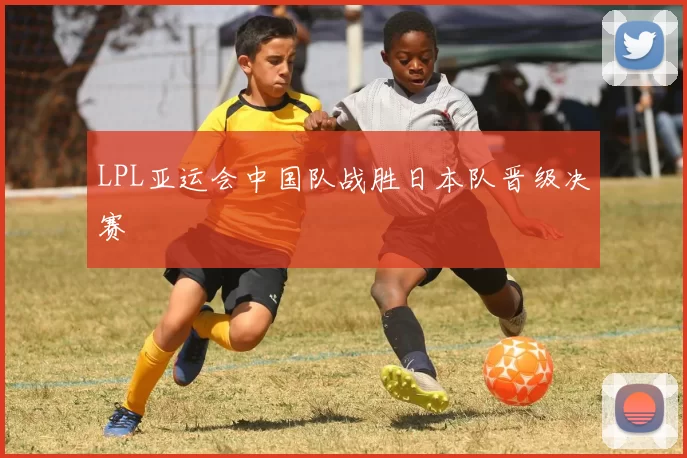 LPL亚运会中国队战胜日本队晋级决赛