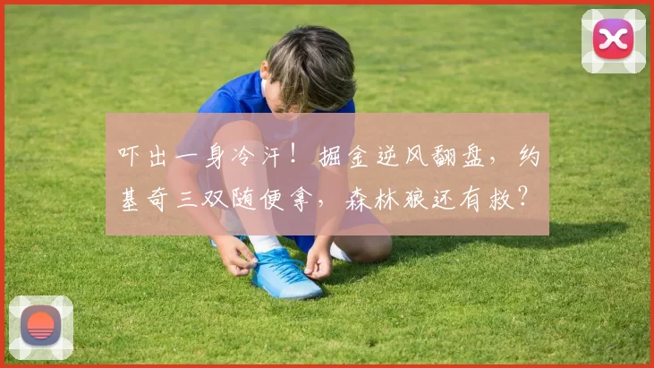吓出一身冷汗！掘金逆风翻盘，约基奇三双随便拿，森林狼还有救？