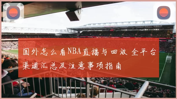 国外怎么看NBA直播与回放 全平台渠道汇总及注意事项指南