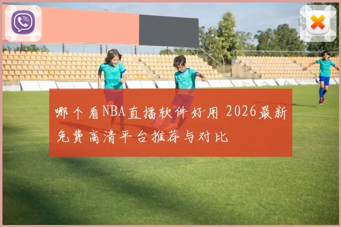 哪个看NBA直播软件好用 2026最新免费高清平台推荐与对比