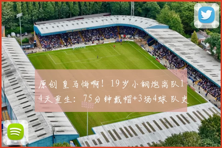 原创 皇马悔啊！19岁小钢炮离队14天重生：75分钟戴帽+3场4球 队史第1人