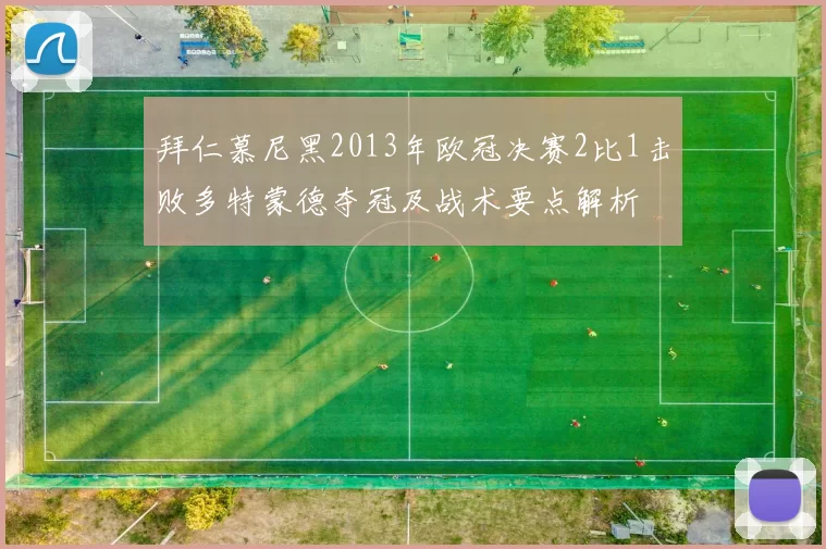 拜仁慕尼黑2013年欧冠决赛2比1击败多特蒙德夺冠及战术要点解析