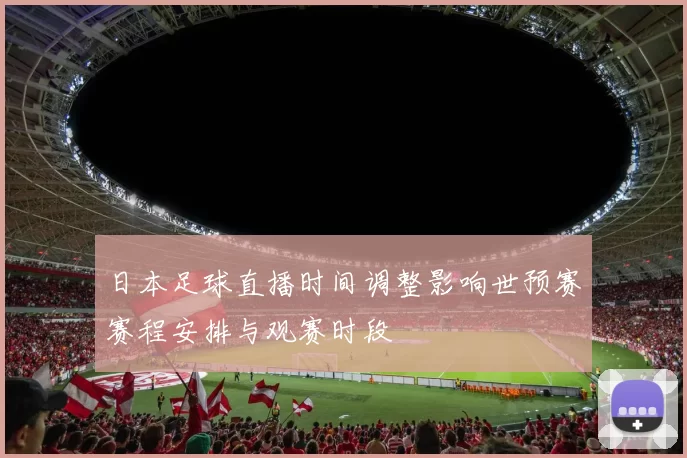 日本足球直播时间调整影响世预赛赛程安排与观赛时段