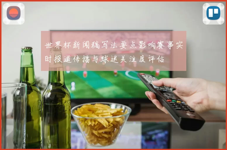世界杯新闻稿写法要点影响赛事实时报道传播与球迷关注度评估