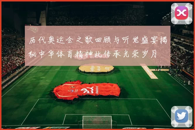历代奥运会之歌回顾与听觉盛宴揭秘中华体育精神此传承光荣岁月