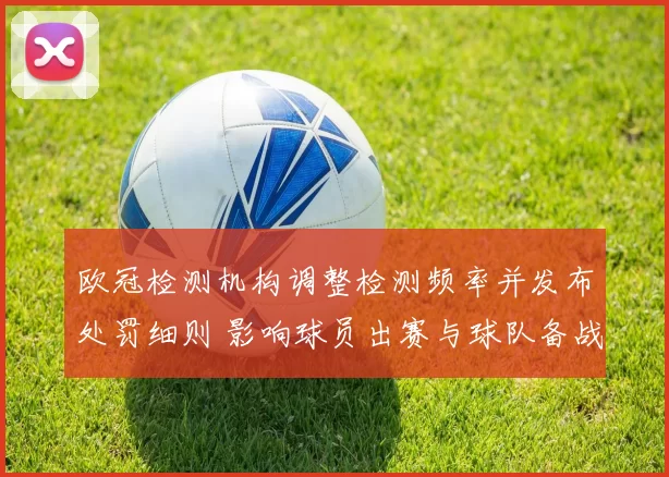 欧冠检测机构调整检测频率并发布处罚细则 影响球员出赛与球队备战