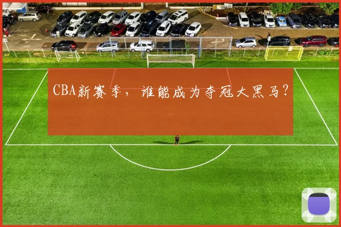 CBA新赛季，谁能成为夺冠大黑马？