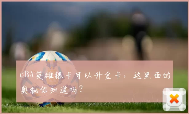 cBA英雄银卡可以升金卡,这里面的奥秘你知道吗?