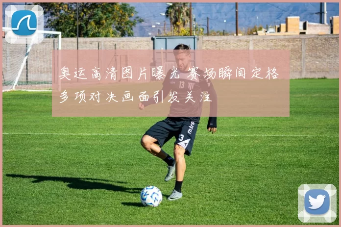 奥运高清图片曝光 赛场瞬间定格 多项对决画面引发关注