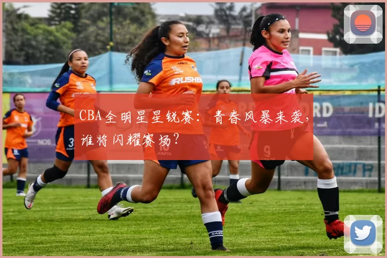 CBA全明星星锐赛:青春风暴来袭,谁将闪耀赛场?