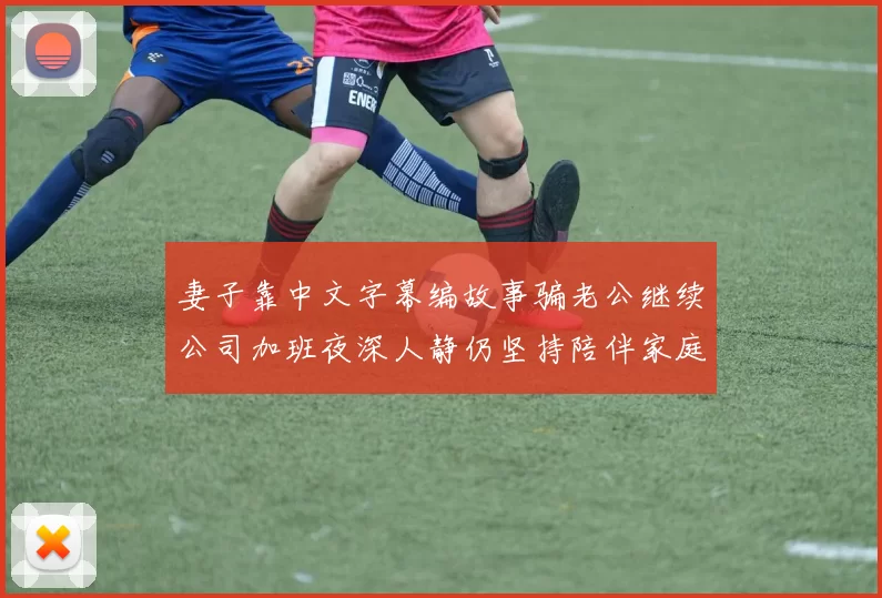 妻子靠中文字幕编故事骗老公继续公司加班夜深人静仍坚持陪伴家庭