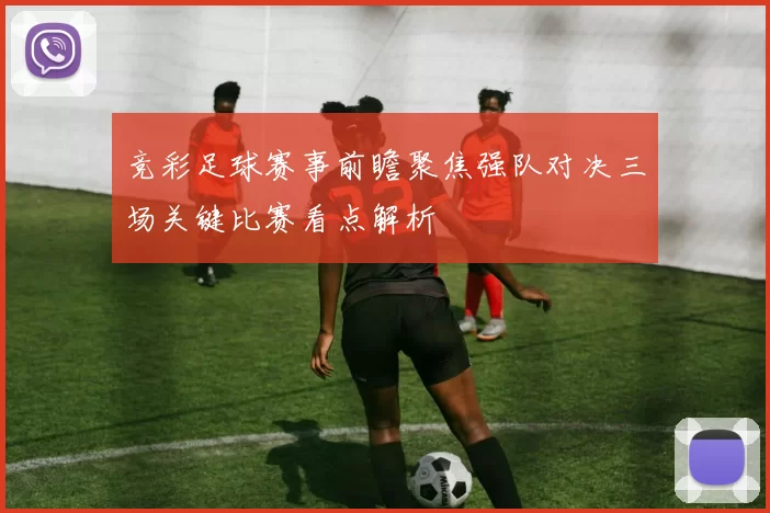 竞彩足球赛事前瞻聚焦强队对决三场关键比赛看点解析