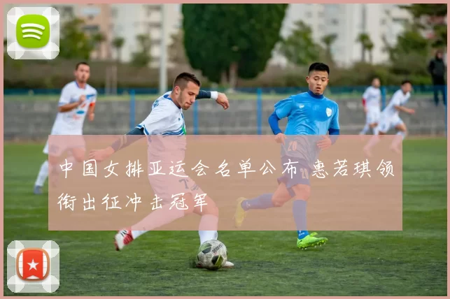 中国女排亚运会名单公布 惠若琪领衔出征冲击冠军