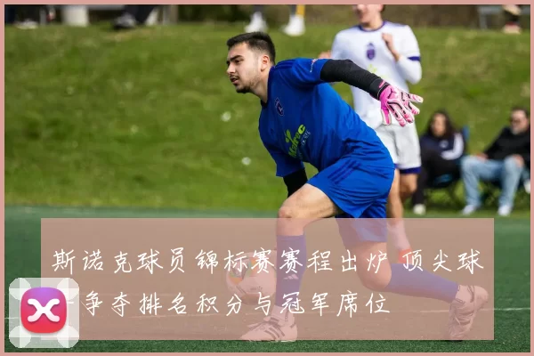 斯诺克球员锦标赛赛程出炉 顶尖球手争夺排名积分与冠军席位