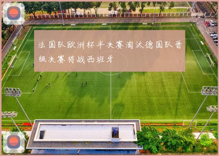 法国队欧洲杯半决赛淘汰德国队晋级决赛将战西班牙