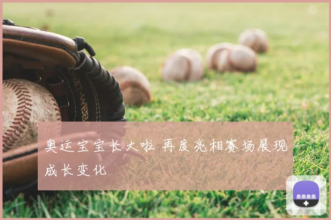 奥运宝宝长大啦 再度亮相赛场展现成长变化