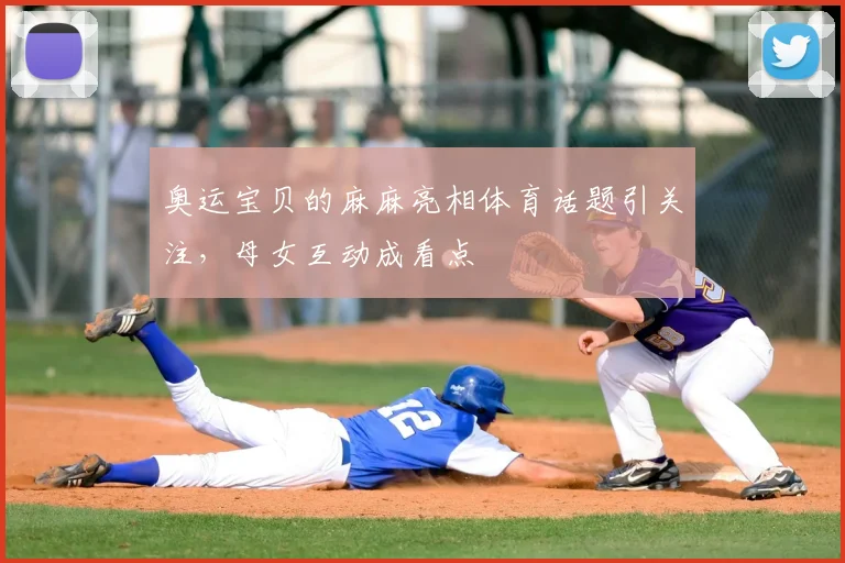 奥运宝贝的麻麻亮相体育话题引关注，母女互动成看点