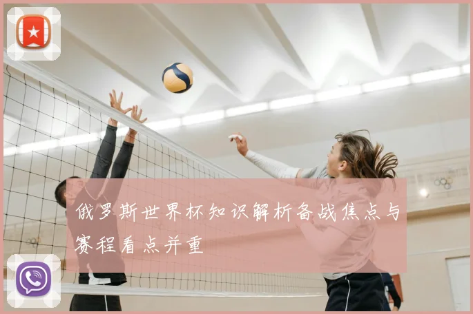 俄罗斯世界杯知识解析备战焦点与赛程看点并重