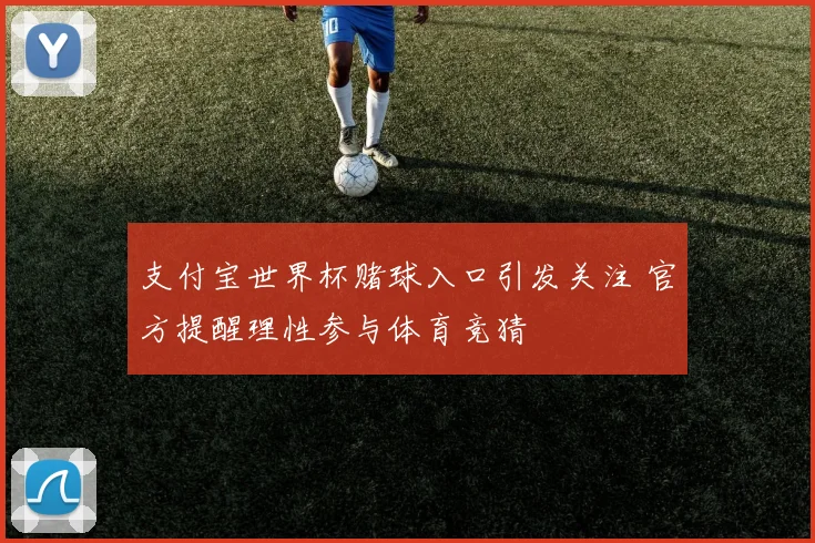 支付宝世界杯赌球入口引发关注 官方提醒理性参与体育竞猜