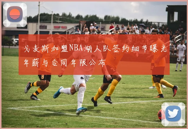 戈麦斯加盟NBA湖人队签约细节曝光年薪与合同年限公布