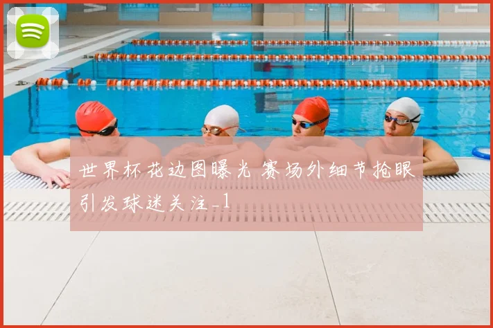 世界杯花边图曝光 赛场外细节抢眼引发球迷关注_1