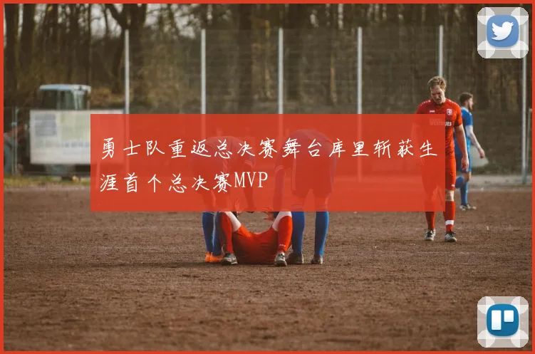 勇士队重返总决赛舞台库里斩获生涯首个总决赛MVP