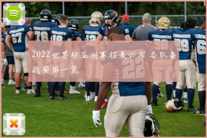 2022世界杯亚洲赛程表公布 各队备战安排一览